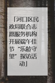 河口区民政局联合志愿服务机构开展端午佳节“乐龄守望”探访活动