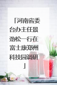河南省委台办主任景劲松一行在富士康郑州科技园调研