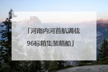 河南内河首航满载96标箱集装箱船