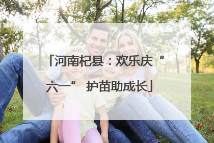 河南杞县：欢乐庆“六一” 护苗助成长