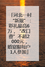 河北一村“新规”：彩礼最高6万，“改口费”不超2000元，婚宴限每户1人参加