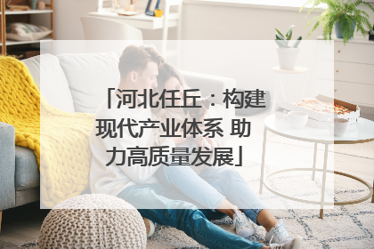 河北任丘：构建现代产业体系 助力高质量发展