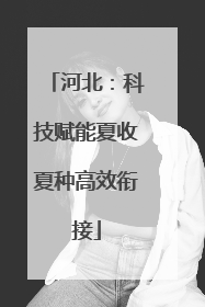 河北：科技赋能夏收夏种高效衔接
