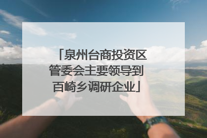 泉州台商投资区管委会主要领导到百崎乡调研企业
