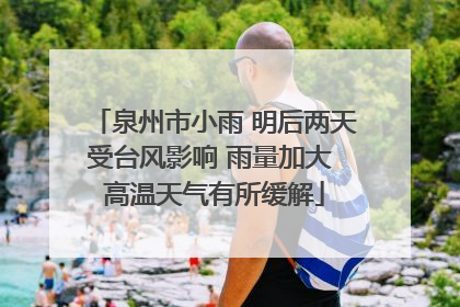 泉州市小雨 明后两天受台风影响 雨量加大 高温天气有所缓解