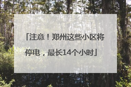 注意！郑州这些小区将停电，最长14个小时
