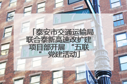 泰安市交通运输局联合泰新高速改扩建项目部开展 “五联” 党建活动