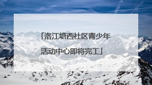 洛江塘西社区青少年活动中心即将完工