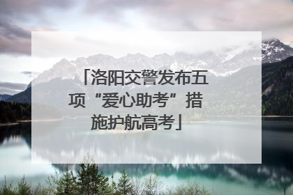 洛阳交警发布五项“爱心助考”措施护航高考