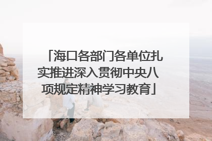 海口各部门各单位扎实推进深入贯彻中央八项规定精神学习教育