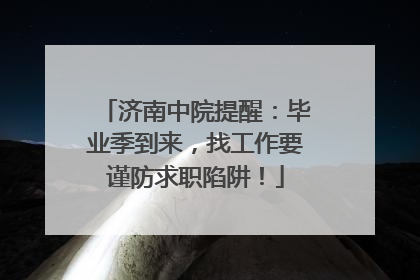 济南中院提醒：毕业季到来，找工作要谨防求职陷阱！