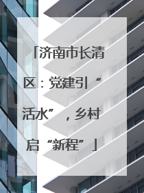 济南市长清区：党建引“活水”，乡村启“新程”