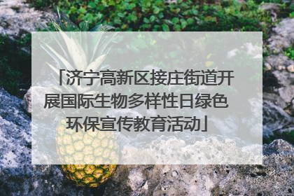 济宁高新区接庄街道开展国际生物多样性日绿色环保宣传教育活动
