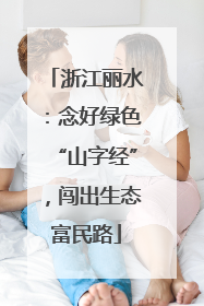 浙江丽水：念好绿色“山字经”，闯出生态富民路