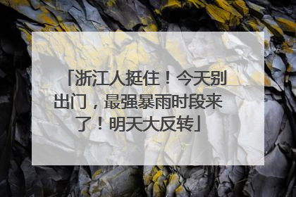 浙江人挺住！今天别出门，最强暴雨时段来了！明天大反转