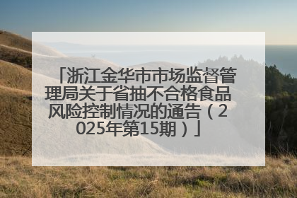 浙江金华市市场监督管理局关于省抽不合格食品风险控制情况的通告（2025年第15期）