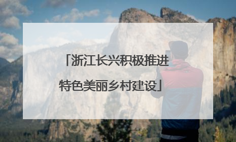 浙江长兴积极推进特色美丽乡村建设