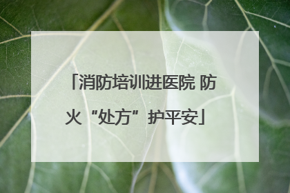 消防培训进医院 防火“处方”护平安