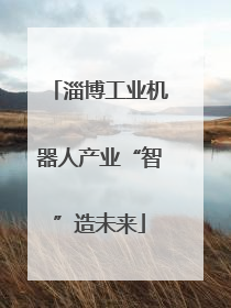 淄博工业机器人产业“智”造未来