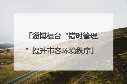 淄博桓台“错时管理”提升市容环境秩序