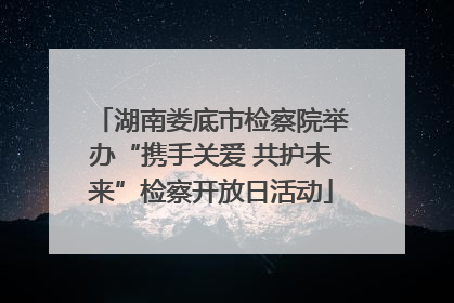 湖南娄底市检察院举办“携手关爱 共护未来”检察开放日活动