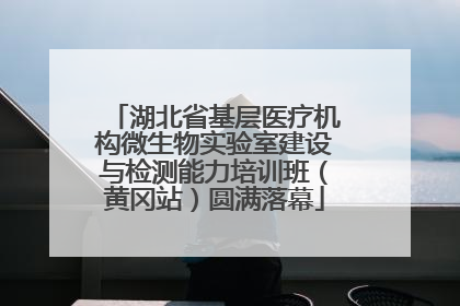 湖北省基层医疗机构微生物实验室建设与检测能力培训班（黄冈站）圆满落幕