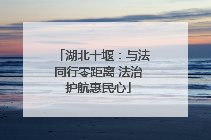 湖北十堰：与法同行零距离 法治护航惠民心