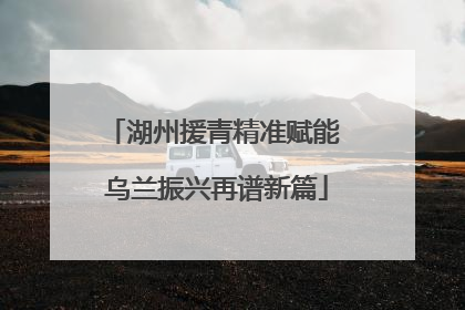湖州援青精准赋能 乌兰振兴再谱新篇
