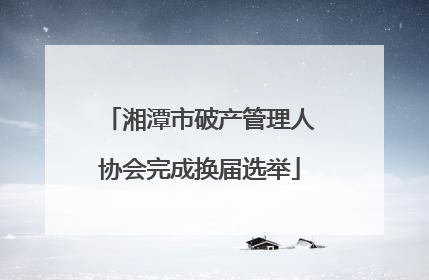 湘潭市破产管理人协会完成换届选举