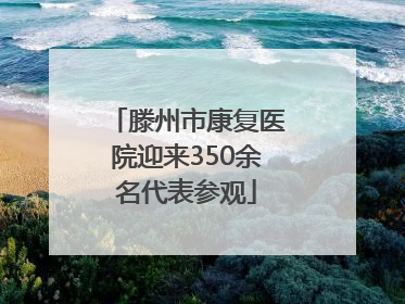 滕州市康复医院迎来350余名代表参观