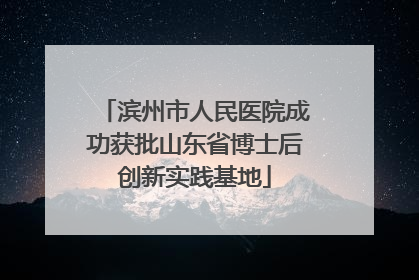 滨州市人民医院成功获批山东省博士后创新实践基地