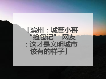 滨州：城管小哥“捡包记” 网友：这才是文明城市该有的样子
