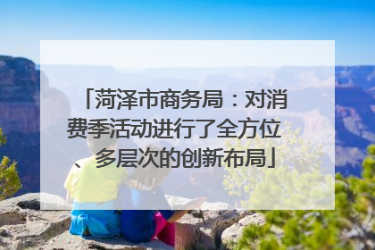 菏泽市商务局：对消费季活动进行了全方位、多层次的创新布局