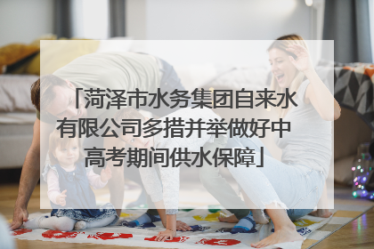菏泽市水务集团自来水有限公司多措并举做好中高考期间供水保障