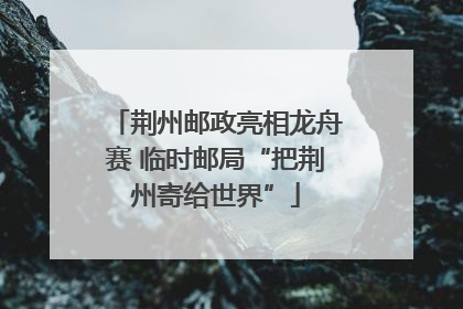 荆州邮政亮相龙舟赛 临时邮局“把荆州寄给世界”