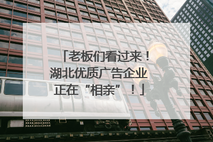 老板们看过来！湖北优质广告企业正在“相亲”！
