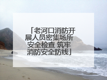 老河口消防开展人员密集场所安全检查 筑牢消防安全防线