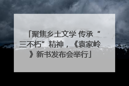 聚焦乡土文学 传承“三不朽”精神，《袁家岭》新书发布会举行