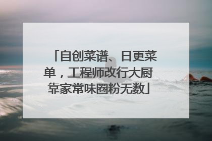 自创菜谱、日更菜单，工程师改行大厨靠家常味圈粉无数