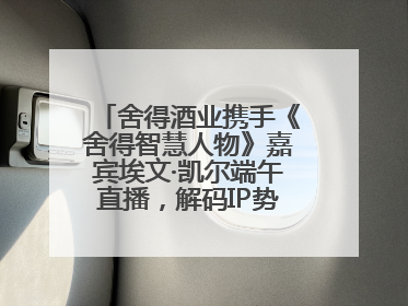 舍得酒业携手《舍得智慧人物》嘉宾埃文·凯尔端午直播，解码IP势能转化市场销量的有效路径