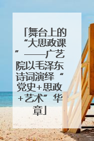 舞台上的“大思政课”——广艺院以毛泽东诗词演绎“党史+思政+艺术”华章
