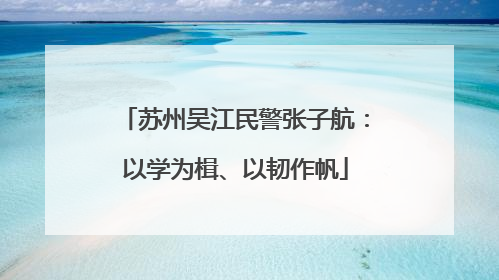 苏州吴江民警张子航：以学为楫、以韧作帆