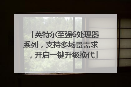 英特尔至强6处理器系列，支持多场景需求，开启一键升级换代