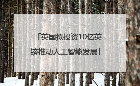 英国拟投资10亿英镑推动人工智能发展