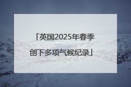 英国2025年春季创下多项气候纪录