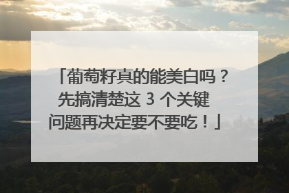 葡萄籽真的能美白吗？先搞清楚这 3 个关键问题再决定要不要吃！