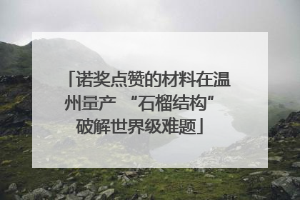 诺奖点赞的材料在温州量产 “石榴结构”破解世界级难题