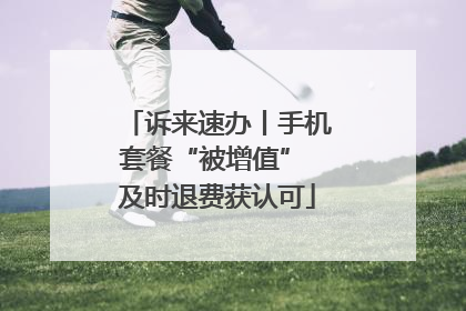 诉来速办丨手机套餐“被增值” 及时退费获认可