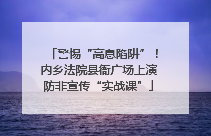警惕“高息陷阱”！内乡法院县衙广场上演防非宣传“实战课”