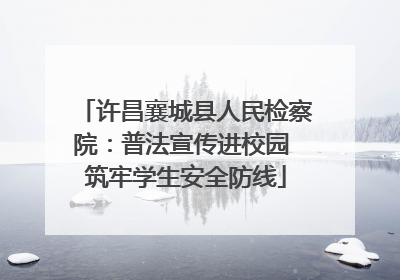 许昌襄城县人民检察院：普法宣传进校园 筑牢学生安全防线